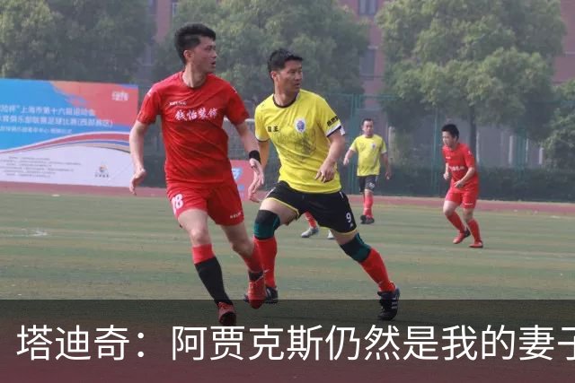 塔迪奇：阿贾克斯仍然是我的妻子，未来我想以教练身份重返贾府