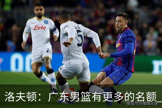 洛夫顿：广东男篮有更多的名额 我试图加入凯尔·弗格