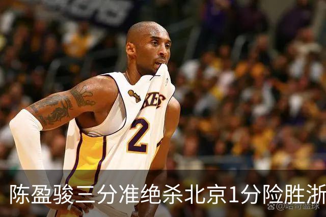 陈盈骏三分准绝杀北京1分险胜浙江 赵睿李悦洲受伤沃特斯28分